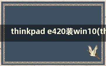 thinkpad e420装win10(thinkpad e420怎么设置u盘启动)
